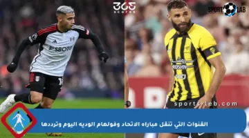 القنوات التي تنقل مباراة الاتحاد وفولهام الودية اليوم وترددها